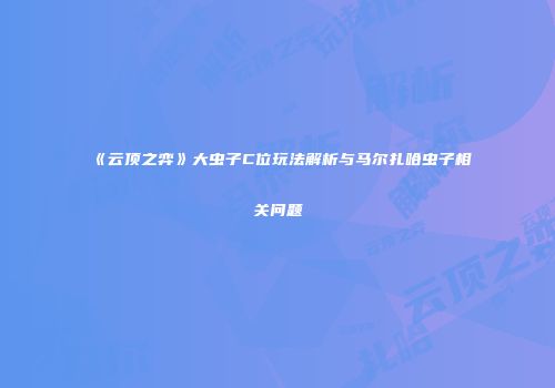 《云顶之弈》大虫子C位玩法解析与马尔扎哈虫子相关问题