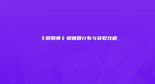 《阴阳师》蝴蝶精分布与获取攻略
