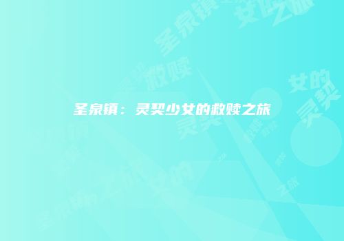 圣泉镇：灵契少女的救赎之旅