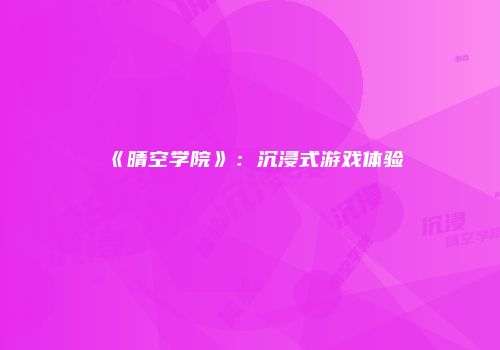 《晴空学院》：沉浸式游戏体验