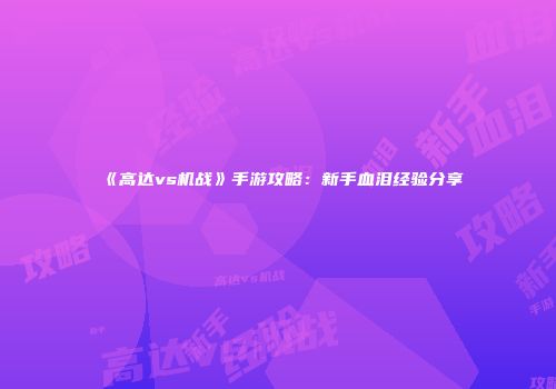 《高达vs机战》手游攻略：新手血泪经验分享