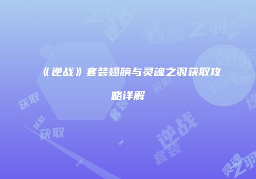 《逆战》套装翅膀与灵魂之羽获取攻略详解