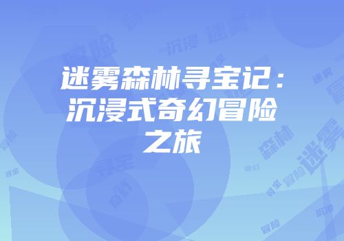 迷雾森林寻宝记：沉浸式奇幻冒险之旅