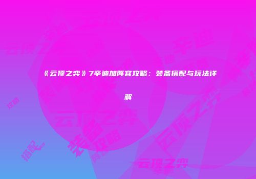 《云顶之弈》7辛迪加阵容攻略：装备搭配与玩法详解