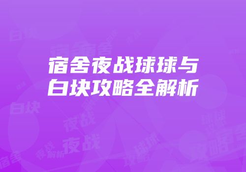 宿舍夜战球球与白块攻略全解析