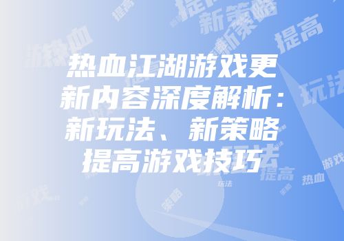 热血江湖游戏更新内容深度解析：新玩法、新策略提高游戏技巧