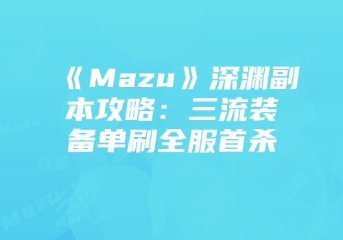 《Mazu》深渊副本攻略：三流装备单刷全服首杀