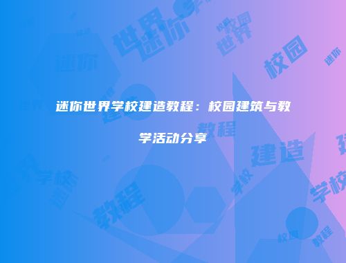 迷你世界学校建造教程：校园建筑与教学活动分享