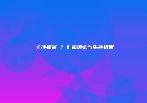 《冲撞赛�？》血泪史与生存指南