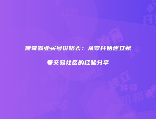 传奇霸业买号价格表：从零开始建立账号交易社区的经验分享