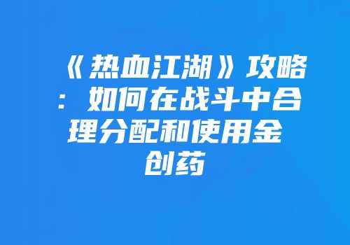 《热血江湖》攻略：如何在战斗中合理分配和使用金创药