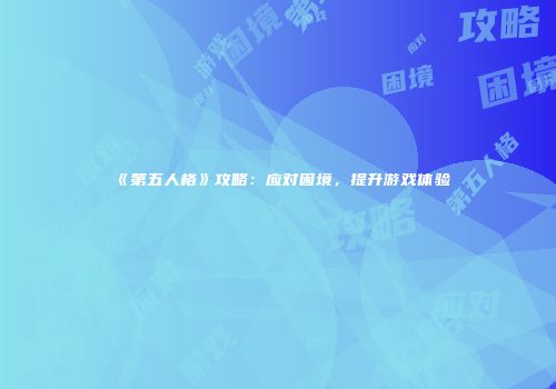 《第五人格》攻略：应对困境，提升游戏体验