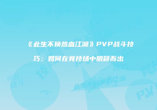 《此生不换热血江湖》PVP战斗技巧：如何在竞技场中脱颖而出