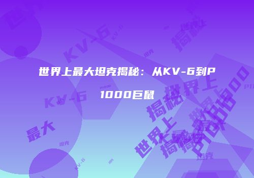 世界上最大坦克揭秘：从KV-6到P1000巨鼠