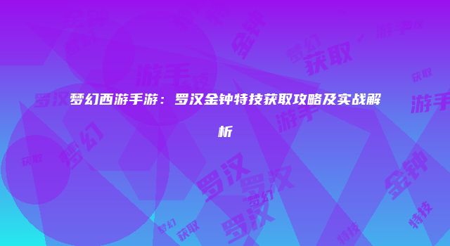 梦幻西游手游：罗汉金钟特技获取攻略及实战解析