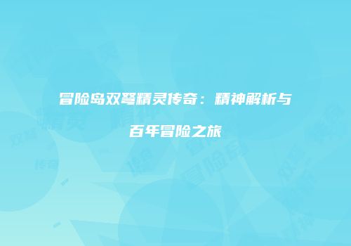 冒险岛双弩精灵传奇：精神解析与百年冒险之旅