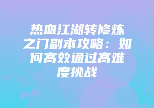 热血江湖转修炼之门副本攻略：如何高效通过高难度挑战