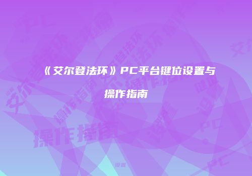 《艾尔登法环》PC平台键位设置与操作指南