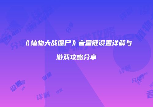 《植物大战僵尸》音量键设置详解与游戏攻略分享