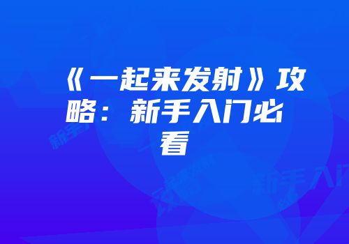 《一起来发射》攻略：新手入门必看