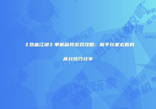 《热血江湖》单机麻将游戏攻略：新手玩家必看的高分技巧分享
