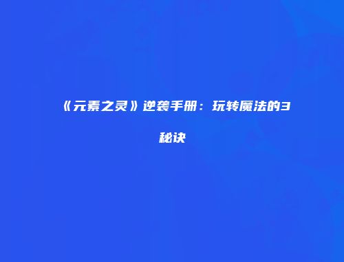 《元素之灵》逆袭手册：玩转魔法的3秘诀