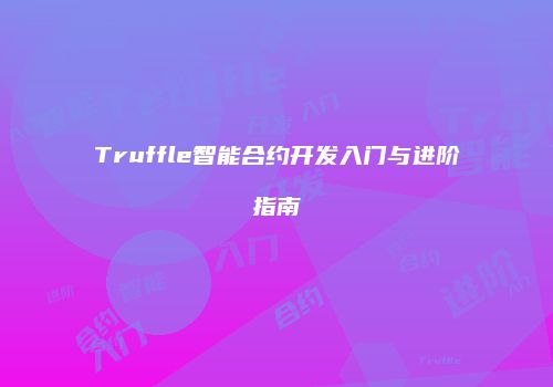 Truffle智能合约开发入门与进阶指南