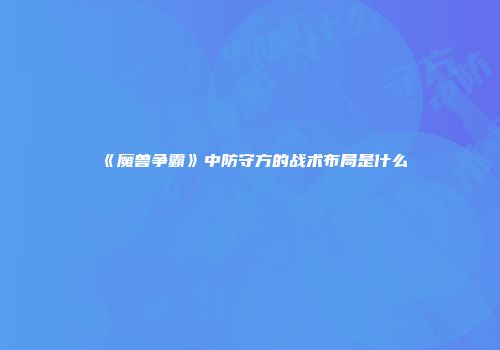 《魔兽争霸》中防守方的战术布局是什么