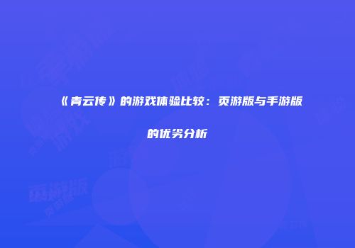 《青云传》的游戏体验比较：页游版与手游版的优劣分析