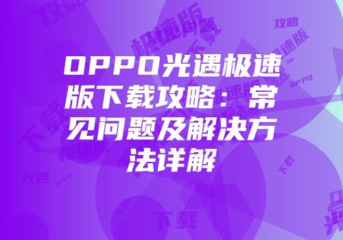 OPPO光遇极速版下载攻略：常见问题及解决方法详解