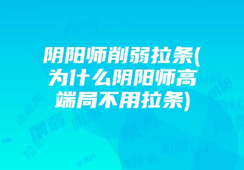 阴阳师削弱拉条(为什么阴阳师高端局不用拉条)