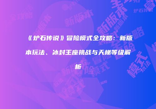 《炉石传说》冒险模式全攻略：新版本玩法、冰封王座挑战与天梯等级解析