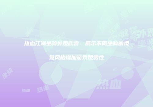 热血江湖坐骑外观欣赏：展示不同坐骑的视觉风格增加游戏观赏性