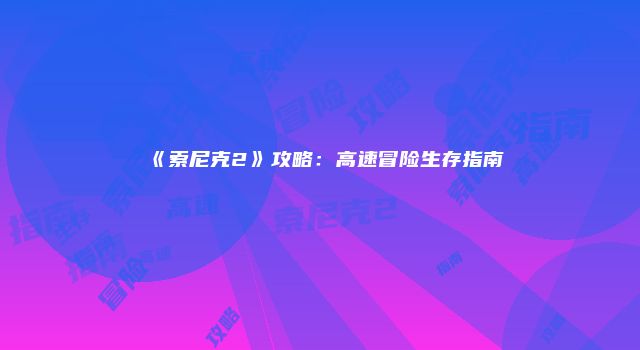 《索尼克2》攻略：高速冒险生存指南