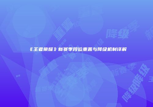 《王者荣耀》新赛季段位重置与降级机制详解