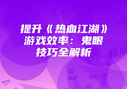 提升《热血江湖》游戏效率：鬼眼技巧全解析
