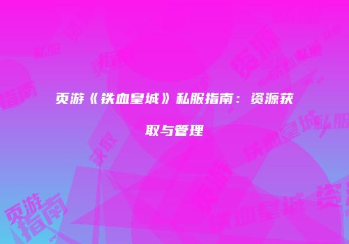页游《铁血皇城》私服指南：资源获取与管理