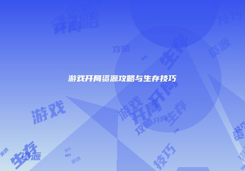 游戏开局资源攻略与生存技巧
