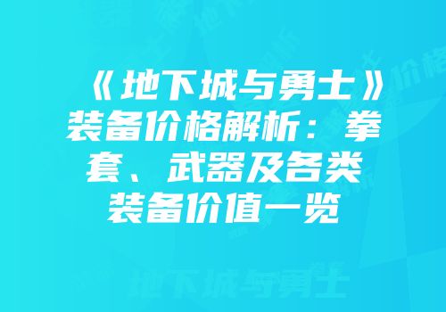 《地下城与勇士》装备价格解析：拳套、武器及各类装备价值一览