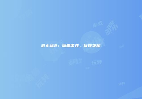 游小福2：海量游戏，玩转攻略