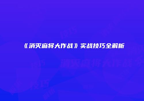 《消灭麻将大作战》实战技巧全解析