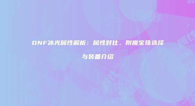 DNF冰光属性解析：属性对比、附魔宝珠选择与装备介绍