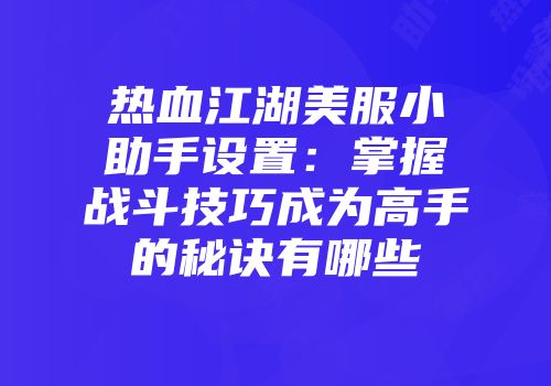热血江湖美服小助手设置：掌握战斗技巧成为高手的秘诀有哪些