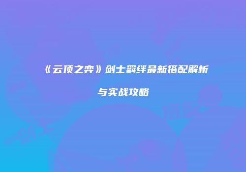 《云顶之弈》剑士羁绊最新搭配解析与实战攻略