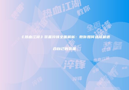 《热血江湖》装备淬锋全面解析：教你如何选择最适合自己的装备