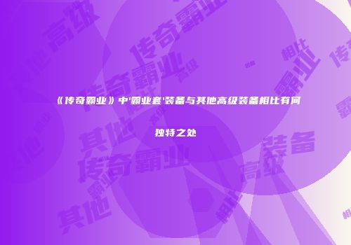《传奇霸业》中'霸业套'装备与其他高级装备相比有何独特之处