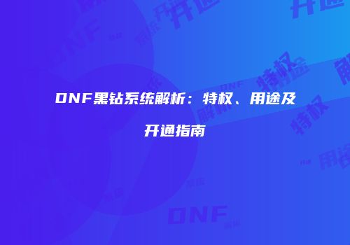 DNF黑钻系统解析：特权、用途及开通指南