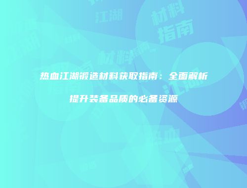 热血江湖锻造材料获取指南：全面解析提升装备品质的必备资源