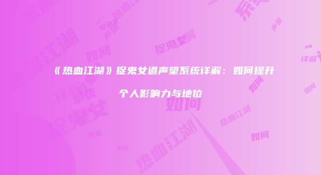 《热血江湖》捉鬼女道声望系统详解：如何提升个人影响力与地位