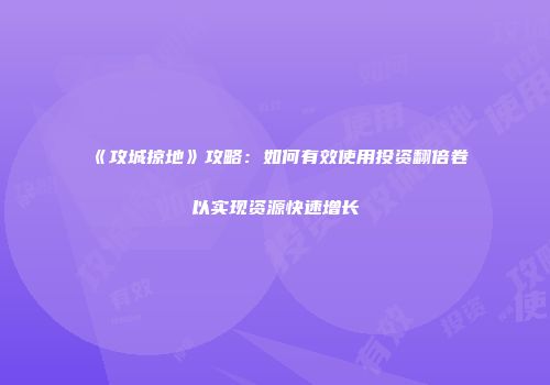 《攻城掠地》攻略：如何有效使用投资翻倍卷以实现资源快速增长